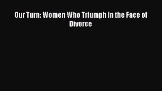 PDF Our Turn: Women Who Triumph in the Face of Divorce Free Books