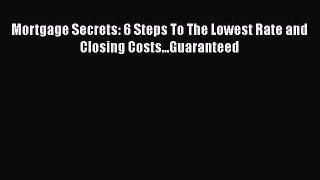 [PDF] Mortgage Secrets: 6 Steps To The Lowest Rate and Closing Costs...Guaranteed Download