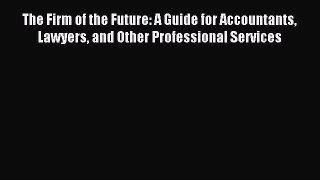 Read The Firm of the Future: A Guide for Accountants Lawyers and Other Professional Services