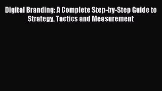 Read Digital Branding: A Complete Step-by-Step Guide to Strategy Tactics and Measurement Ebook