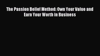 Read The Passion Belief Method: Own Your Value and Earn Your Worth in Business PDF Online
