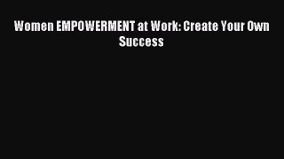 Download Women EMPOWERMENT at Work: Create Your Own Success PDF Online
