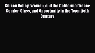Read Silicon Valley Women and the California Dream: Gender Class and Opportunity in the Twentieth