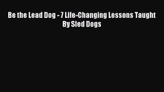 Download Be the Lead Dog - 7 Life-Changing Lessons Taught By Sled Dogs PDF Online