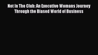 Read Not In The Club: An Executive Womans Journey Through the Biased World of Business Ebook
