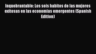 Read Inquebrantable: Los seis habitos de las mujeres exitosas en las economias emergentes (Spanish