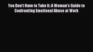 Download You Don't Have to Take It: A Woman's Guide to Confronting Emotional Abuse at Work
