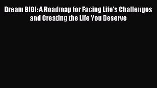 Read Dream BIG!: A Roadmap for Facing Life's Challenges and Creating the Life You Deserve Ebook