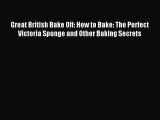 Download Great British Bake Off: How to Bake: The Perfect Victoria Sponge and Other Baking