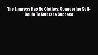 Download The Empress Has No Clothes: Conquering Self-Doubt To Embrace Success PDF Free