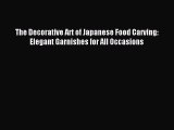 Read The Decorative Art of Japanese Food Carving: Elegant Garnishes for All Occasions PDF Online