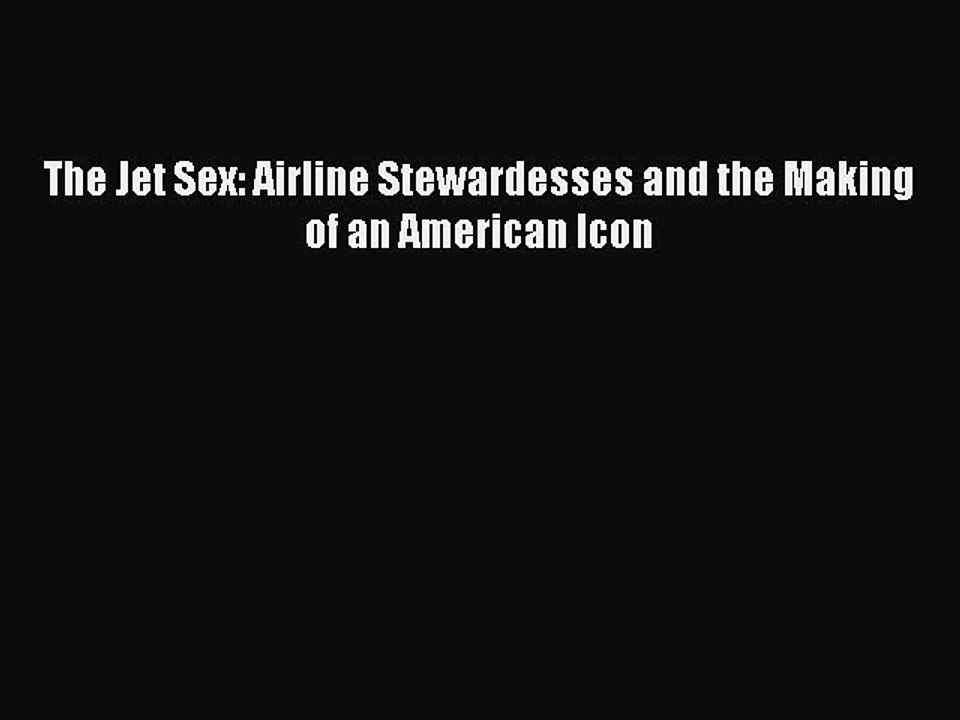 PDF The Jet Sex: Airline Stewardesses and the Making of an American Icon  Read Online