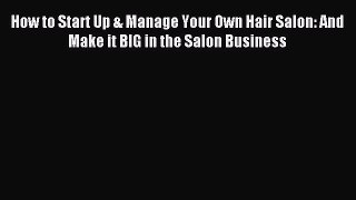 Download How to Start Up & Manage Your Own Hair Salon: And Make it BIG in the Salon Business