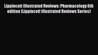 Download Lippincott Illustrated Reviews: Pharmacology 6th edition (Lippincott Illustrated Reviews