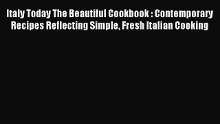 Read Italy Today The Beautiful Cookbook : Contemporary Recipes Reflecting Simple Fresh Italian