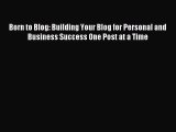 Download Born to Blog: Building Your Blog for Personal and Business Success One Post at a Time