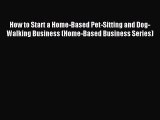 Read How to Start a Home-Based Pet-Sitting and Dog-Walking Business (Home-Based Business Series)