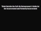 Read Think Outside the Cell: An Entrepreneur's Guide for the Incarcerated and Formerly Incarcerated