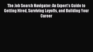 Read The Job Search Navigator: An Expert's Guide to Getting Hired Surviving Layoffs and Building