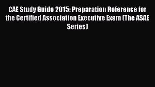 Read CAE Study Guide 2015: Preparation Reference for the Certified Association Executive Exam