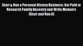 Read Start & Run a Personal History Business: Get Paid to Research Family Ancestry and Write