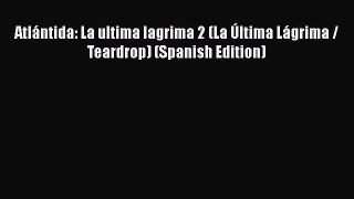 [PDF] Atlántida: La ultima lagrima 2 (La Última Lágrima / Teardrop) (Spanish Edition) [Read]