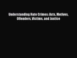 Download Understanding Hate Crimes: Acts Motives Offenders Victims and Justice Free Books