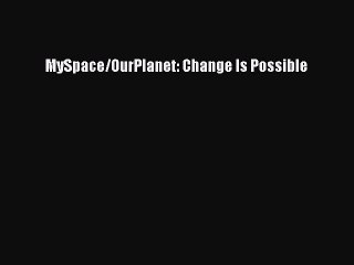 [PDF] MySpace/OurPlanet: Change Is Possible [Download] Online
