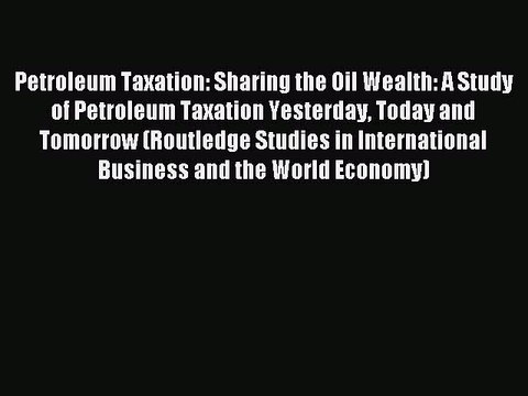 Read Petroleum Taxation: Sharing the Oil Wealth: A Study of Petroleum Taxation Yesterday Today