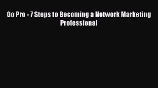 Read Go Pro - 7 Steps to Becoming a Network Marketing Professional Ebook Free