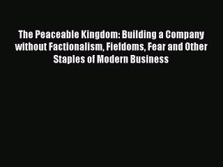 Read The Peaceable Kingdom: Building a Company without Factionalism Fiefdoms Fear and Other