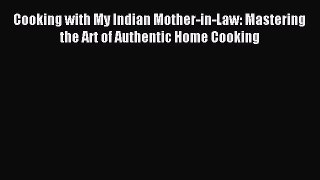 Read Cooking with My Indian Mother-in-Law: Mastering the Art of Authentic Home Cooking Ebook