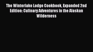 Read The Winterlake Lodge Cookbook Expanded 2nd Edition: Culinary Adventures in the Alaskan
