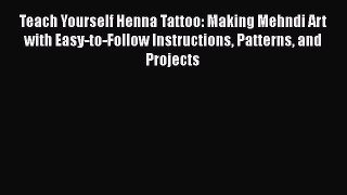 PDF Teach Yourself Henna Tattoo: Making Mehndi Art with Easy-to-Follow Instructions Patterns