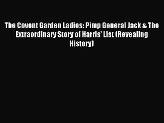 PDF The Covent Garden Ladies: Pimp General Jack & The Extraordinary Story of Harris' List (Revealing