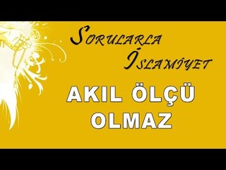 Akıl ölçü olmaz - Sorularla İslamiyet