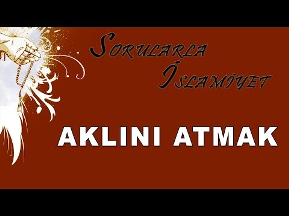 Aklını atmak - Sorularla İslamiyet - Sorularla İslamiyet