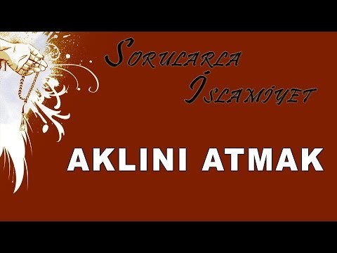 Aklını atmak - Sorularla İslamiyet - Sorularla İslamiyet