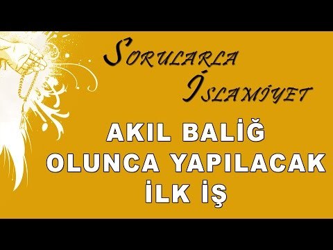 Akıl baliğ olunca yapılacak ilk iş - Sorularla İslamiyet