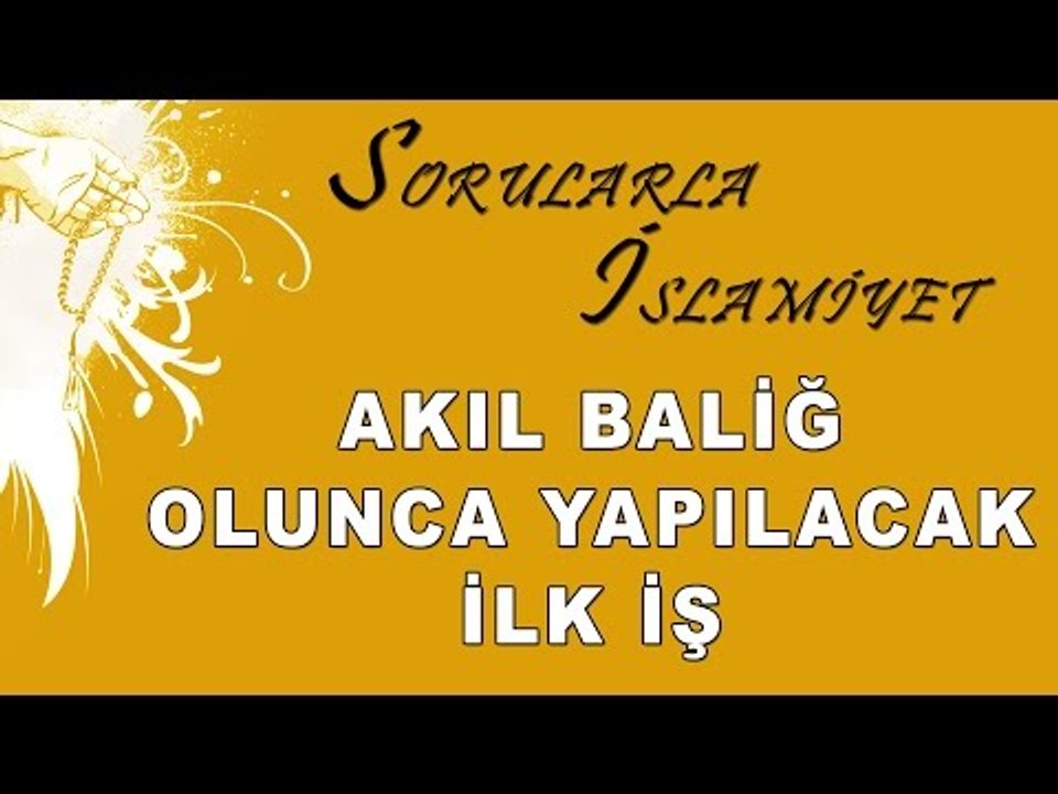Akıl baliğ olunca yapılacak ilk iş - Sorularla İslamiyet