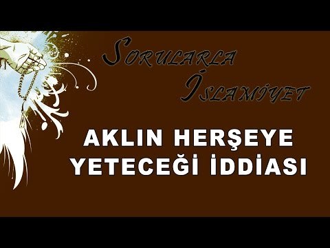 Aklın her şeye yeteceği iddiası - Sorularla İslamiyet - Sorularla İslamiyet
