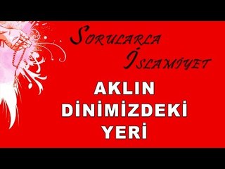 Aklın dinimizdeki yeri - Sorularla İslamiyet