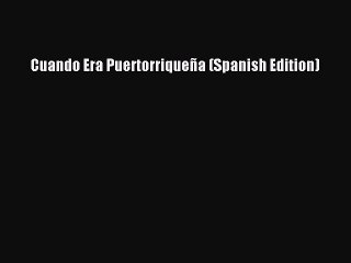 Read Cuando Era Puertorriqueña (Spanish Edition) Ebook Free