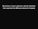 Read Big Science: Ernest Lawrence and the Invention that Launched the Military-Industrial Complex