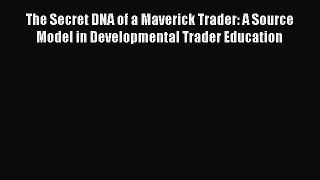 Download The Secret DNA of a Maverick Trader: A Source Model in Developmental Trader Education