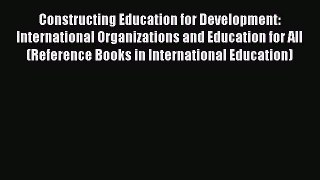 Read Constructing Education for Development: International Organizations and Education for