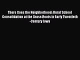 Read There Goes the Neighborhood: Rural School Consolidation at the Grass Roots in Early Twentieth-Century