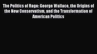 Read The Politics of Rage: George Wallace the Origins of the New Conservatism and the Transformation