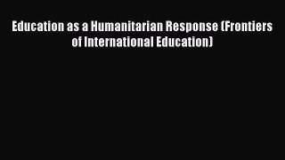 Read Education as a Humanitarian Response (Frontiers of International Education) Ebook Free