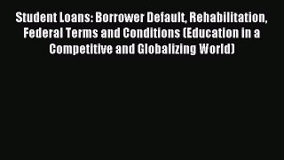 Read Student Loans: Borrower Default Rehabilitation Federal Terms and Conditions (Education